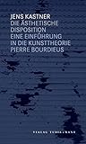 Die ästhetische Disposition. Eine Einführung in die Kunsttheorie Pierre Bourdieus