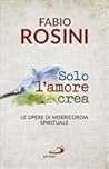 Solo l'amore crea: Le opere di misericordia spirituale Solo l'amore crea: Le opere di misericordia spirituale