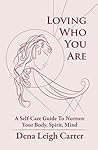 Loving Who You Are: A Self-Care Guide to Nurture Your Body, Spirit, Mind