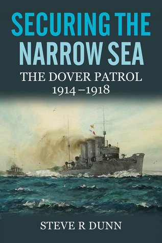 Securing the Narrow Sea: The Dover Patrol, 1914-1918