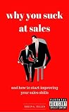 why you suck at sales: and how to start improving your sales skills why you suck at sales: and how to start improving your sales skills