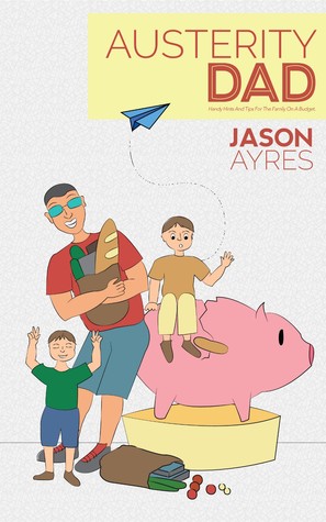 Austerity Dad: Handy Hints and Tips for the family on a budget. (The Stay At Home Dad Diaries Book 2)