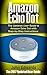 Amazon Echo Dot: The Updated User Guide to Amazon Echo Dot with Step-by-Step Instructions (Amazon Echo, Amazon Echo Guide, user manual, by amazon, smart devices)
