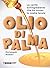 Olio di palma - La verità sull'ingrediente che ha invaso le nostre tavole
