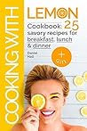 Cooking with lemon. Cookbook: 25 savory recipes for breakfast, lunch, dinner.