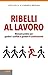 Ribelli al lavoro: Manuale pratico per gestire i conflitti e guidare il cambiamento (Italian Edition)