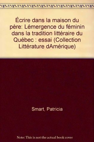 Écrire dans la maison du père: L'émergence du féminin dans la tradition littéraire du Québec (Paperback)