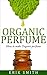 Organic perfume: How to make your own Organic perfume