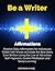 Be a Writer Affirmations: Positive Daily Affirmations for Individuals Gifted with Words to Create the Best Story Ever Written Using the Law of Attraction, Self-Hypnosis, Guided Meditation
