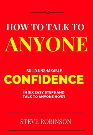 How To Talk To Anyone And Communicate Effectively Like A Pro: A Step By Step Guide To Building Confidence, Talk To People, Overcome Shyness And Low Self-Esteem! (How To Talk To People Book 1)