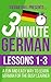 3 Minute German: Lessons 1-3: A fun and easy way to learn German for the busy learner