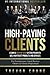 High Paying Clients for Life: A Simple Step By Step System Proven To Sell High Ticket Products And Services (Selling Services: How to sell anything to ... to Negotiate and How to Get Clients for Life)