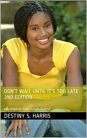 Don't Wait Until It's Too Late 2nd Edition: Accomplish Your Goals Today! (The Original Duo Book 1)