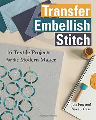 Transfer • Embellish • Stitch: 16 Textile Projects for the Modern Maker (Paperback)