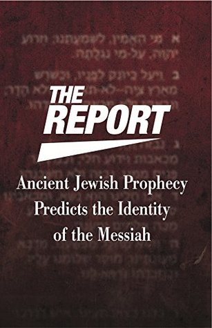 The Report: Ancient Jewish Prophecy Predicts the Identity of the Messiah (Kindle Edition)
