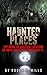 Haunted Places: Exploring The Creepiest Locations On Earth: Don’t Even Think About It... (True Hauntings Book 2)