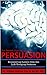 The Secret Psychology Of Persuasion: Discovering Success With One Life Changing Sentence