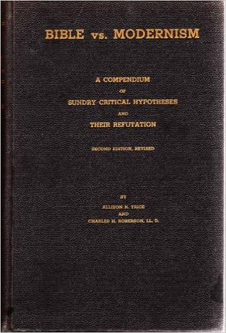 Bible vs. Modernism: A Compendium of Sundry Critical Hypotheses and Their Refutation