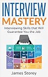Interview: Interview Mastery: Interviewing Skills That Will Guarantee You The Job