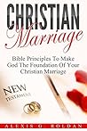 Christian Marriage: Bible Principles To Make God The Foundation Of Your Christian Marriage (Marriage Books Mini-Series Book 3)