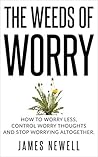 Worry Cure: The Weeds of Worry: How to worry less, control worrying thoughts and stop worrying altogether. (Worry Cure Series Book 1)