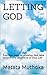 LETTING GOD: Practical ways of allowing God take control over situations in your Life (Let Go- Let God and Lead a Good Life)