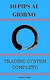 40 Pips al Giorno: Forex Trading System Completo (Italian Edition)