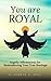 You are Royal: Angelic Affirmations for Remembering Your True Heritage
