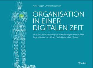 Organisation in einer Digitalen Zeit: Ein Buch für die Gestaltung von reaktionsfähigen und schlanken Organisationen mit Hilfe von skalierten Agile & Lean Mustern