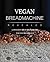 Vegan Bread Machine Revealed: 13 DELICIOUS VEGAN BREAD RECIPES FOR YOUR BREADMAKER