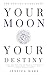 Your Moon, Your Destiny: Using Your Moon Sign and House in Astrology to Discover your Destiny, Life Purpose, Ideal Career & Highest Calling