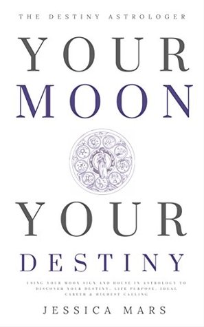 Your Moon, Your Destiny: Using Your Moon Sign and House in Astrology to Discover your Destiny, Life Purpose, Ideal Career & Highest Calling (Kindle Edition)