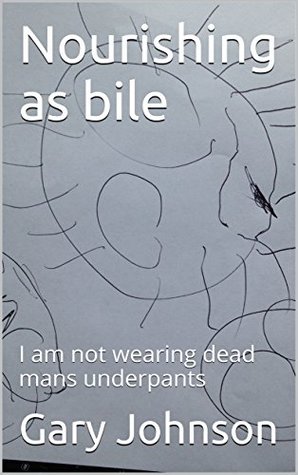 Nourishing as bile: I am not wearing dead mans underpants (Kindle Edition)