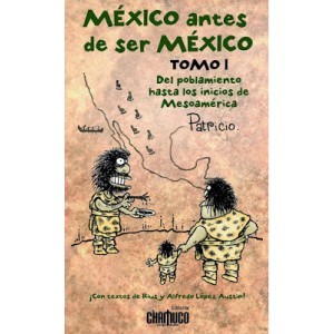 MÉXICO antes de ser MÉXICO. Tomo I. Del poblamiento hasta los inicios de Mesoamérica