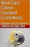 Bird Care: Citron - Crested Cockatoos: Diseases and Treatments