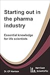 Starting out in the Pharma Industry: Essential Knowledge for Life Scientists (Life After Life Science, #1)