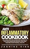 Anti Inflammatory Cookbook: Delicious Anti Inflammatory Recipes to Fight Inflammation, Reduce Pain, and Restore Your Overall Health