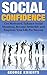 Social Confidence: Get Motivated, Enhance Social Situations, Become Invincible, And Empower Your Life For Success