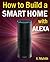 Alexa: Echo Dot: How to Build A Smart Home with Alexa: Step by Step Guide to Install and Control Smart Home Devices with Alexa