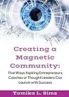 Creating a Magnetic Community: Five Ways Aspiring Entrepreneurs, Coaches, or Thought Leaders Can Launch with Success