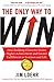 The Only Way to Win: How Building Character Drives Higher Achievement and Greater Fulfilment in Business and Life