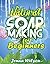 Natural Soap Making for Beginners: An Essential Guide to Soap Making for Beginners (Soap Crafting Book 1)