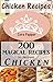 Chicken Recipes: 200 Magical Recipes to Prepare Chicken