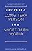 Long Term Person, Short Term World: Sustainable Productivity in a World of Limited Time, Unlimited Tasks, and Endless Interruptions