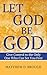 Let God Be God: Give Control to the Only One Who Can Set You Free (The Let God series)