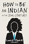 How to Be an Indian in the 21st Century by Louis V. Clark