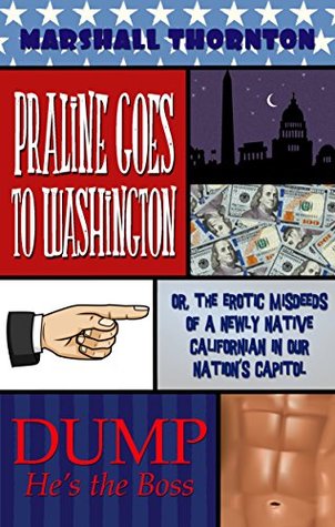 Praline Goes To Washington: Or, the Erotic Misdeeds of a Newly Native Californian in Our Nation's Capitol