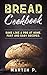 Bread Cookbook: Bake Like A...