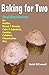 Baking for Two : Small Batch Recipes for Muffins, Bread & Biscuits, Cake & Cupcakes, Cookies, Cobblers, Cheesecakes, Pies