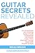 Guitar Secrets Revealed: Unconventional and Amazing Guitar Chords, Professional Techniques, Capo Tricks, Alternate Tunings, Head Math, Rhythm & More